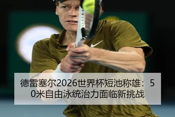 德雷塞尔2026世界杯短池称雄：50米自由泳统治力面临新挑战